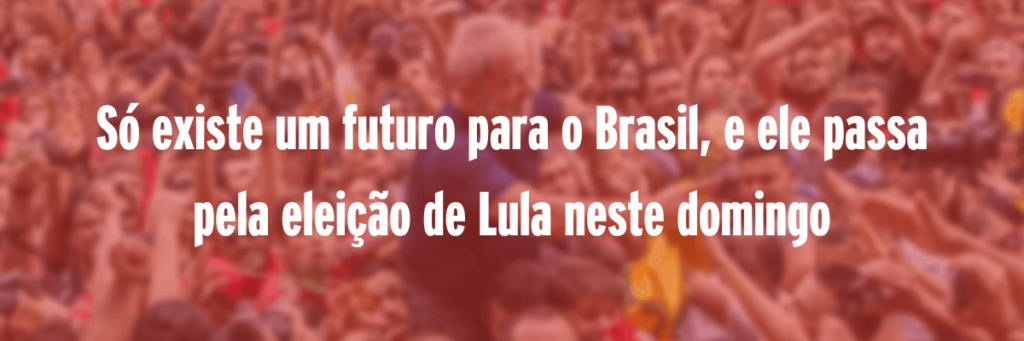 Só existe um futuro para o Brasil, e ele passa pela eleição de Lula neste domingo